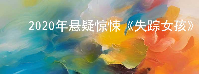 陈树华的动漫综艺大全,2020年悬疑惊悚《失踪女孩》BD中英双字幕迅雷下载_电影天堂